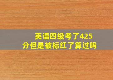 英语四级考了425分但是被标红了算过吗