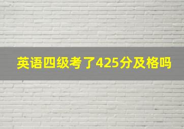 英语四级考了425分及格吗