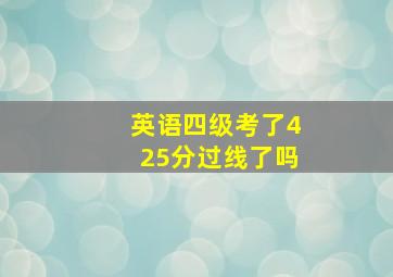 英语四级考了425分过线了吗