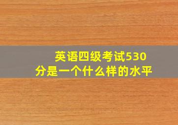 英语四级考试530分是一个什么样的水平