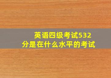 英语四级考试532分是在什么水平的考试