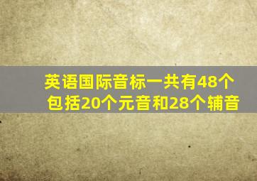 英语国际音标一共有48个包括20个元音和28个辅音