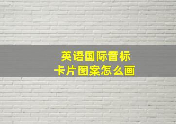 英语国际音标卡片图案怎么画