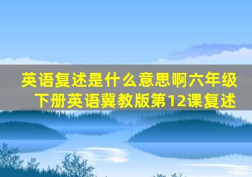 英语复述是什么意思啊六年级下册英语冀教版第12课复述