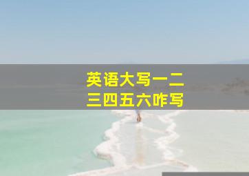 英语大写一二三四五六咋写