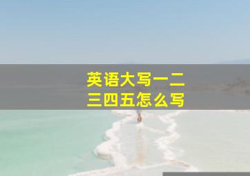 英语大写一二三四五怎么写