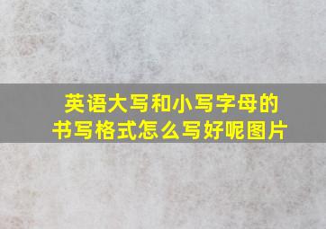 英语大写和小写字母的书写格式怎么写好呢图片