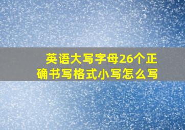 英语大写字母26个正确书写格式小写怎么写