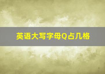 英语大写字母Q占几格