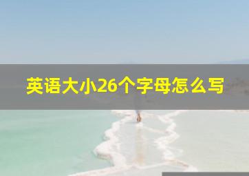 英语大小26个字母怎么写