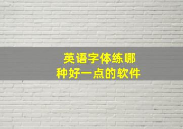 英语字体练哪种好一点的软件