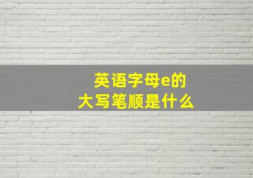 英语字母e的大写笔顺是什么