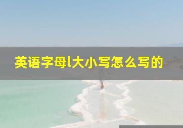 英语字母l大小写怎么写的