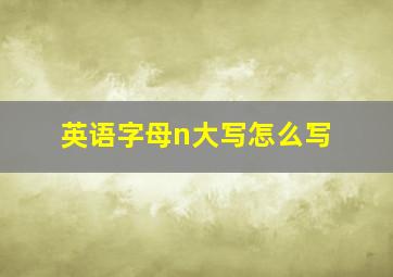 英语字母n大写怎么写