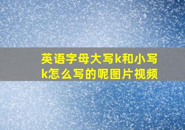 英语字母大写k和小写k怎么写的呢图片视频