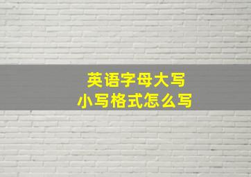 英语字母大写小写格式怎么写