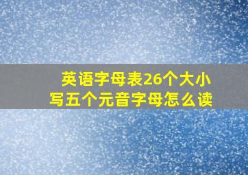 英语字母表26个大小写五个元音字母怎么读