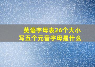 英语字母表26个大小写五个元音字母是什么