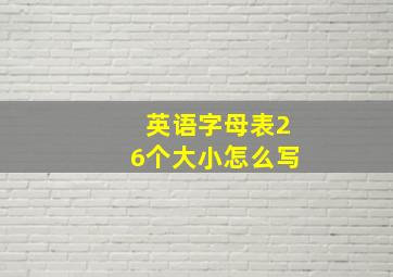 英语字母表26个大小怎么写