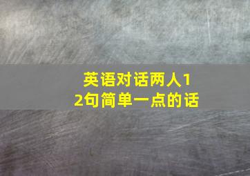 英语对话两人12句简单一点的话