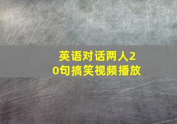 英语对话两人20句搞笑视频播放