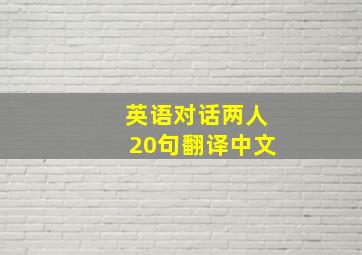 英语对话两人20句翻译中文