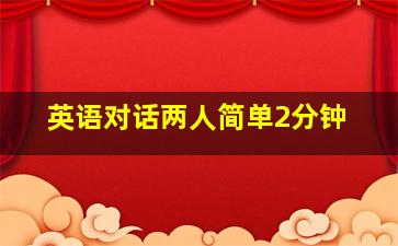 英语对话两人简单2分钟