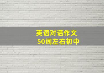 英语对话作文50词左右初中