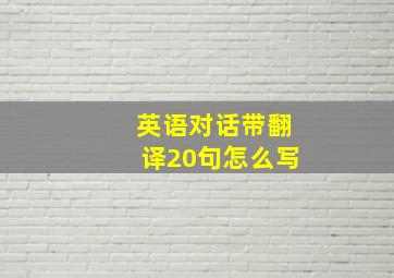 英语对话带翻译20句怎么写