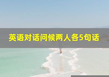 英语对话问候两人各5句话