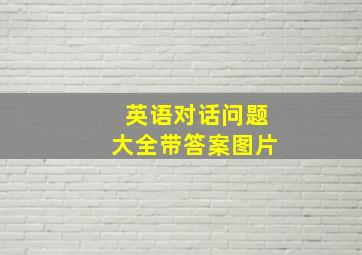 英语对话问题大全带答案图片