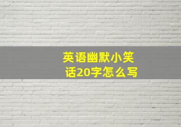 英语幽默小笑话20字怎么写