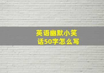 英语幽默小笑话50字怎么写