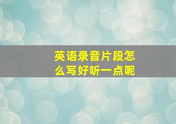 英语录音片段怎么写好听一点呢