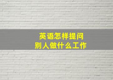 英语怎样提问别人做什么工作