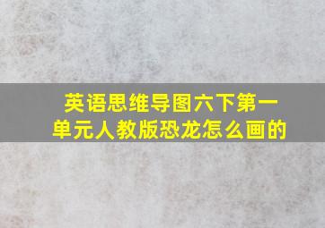 英语思维导图六下第一单元人教版恐龙怎么画的