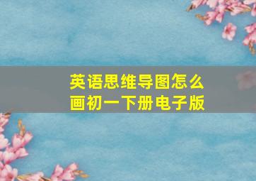 英语思维导图怎么画初一下册电子版