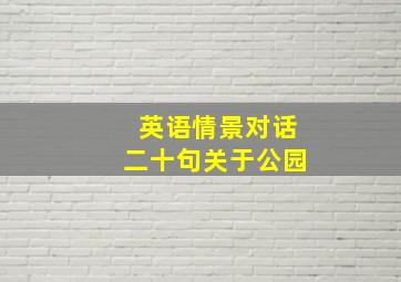 英语情景对话二十句关于公园