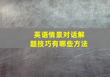 英语情景对话解题技巧有哪些方法