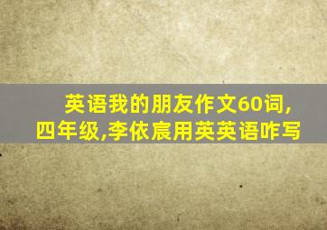 英语我的朋友作文60词,四年级,李依宸用英英语咋写