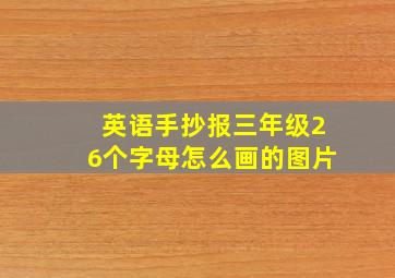 英语手抄报三年级26个字母怎么画的图片