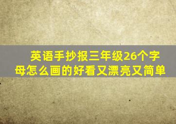 英语手抄报三年级26个字母怎么画的好看又漂亮又简单