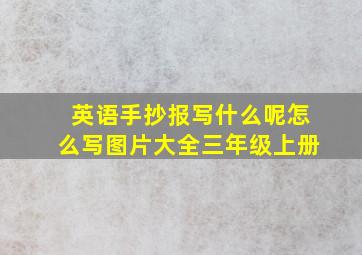 英语手抄报写什么呢怎么写图片大全三年级上册