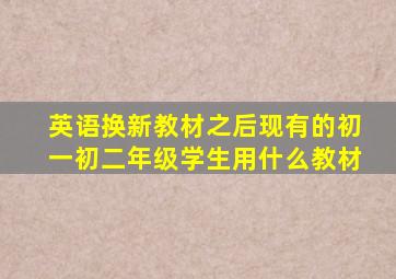 英语换新教材之后现有的初一初二年级学生用什么教材