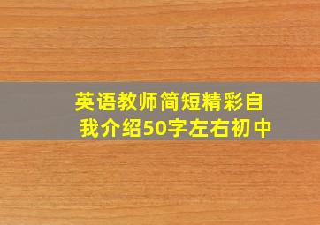 英语教师简短精彩自我介绍50字左右初中