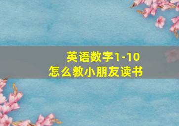 英语数字1-10怎么教小朋友读书