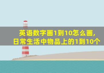 英语数字画1到10怎么画,日常生活中物品上的1到10个