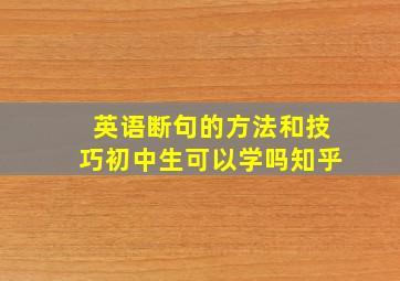 英语断句的方法和技巧初中生可以学吗知乎