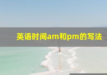 英语时间am和pm的写法