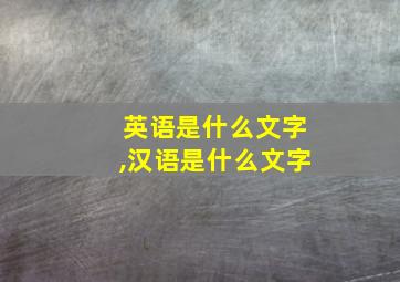 英语是什么文字,汉语是什么文字